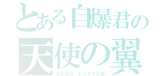 とある自爆君の天使の翼（ＺＥＲＯ ＣＵＳＴＯＷ）