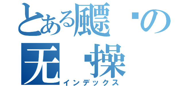 とある飃颻の无节操（インデックス）