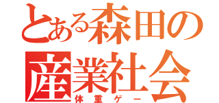 とある森田の産業社会（体重ゲー）