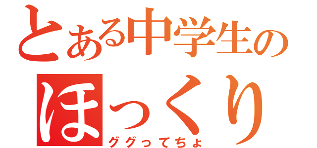 とある中学生のほっくり（ググってちょ）