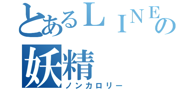 とあるＬＩＮＥの妖精（ノンカロリー）