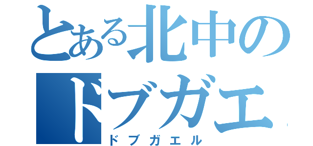 とある北中のドブガエル（ドブガエル）