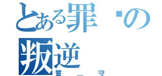 とある罪恶の叛逆（誓＿守）