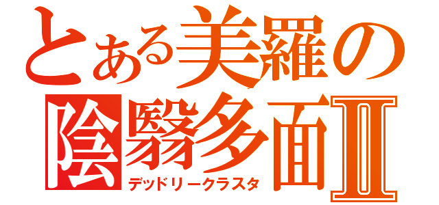 とある美羅の陰翳多面体Ⅱ（デッドリークラスタ）