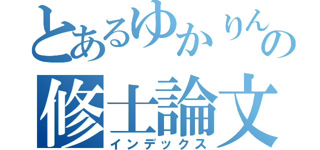 とあるゆかりんの修士論文（インデックス）