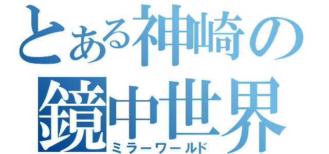 とある神崎の鏡中世界（ミラーワールド）