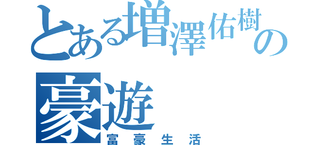 とある増澤佑樹の豪遊（富豪生活）