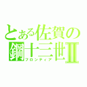 とある佐賀の鋼十三世Ⅱ（フロンティア）