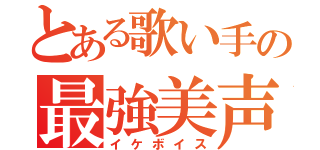 とある歌い手の最強美声（イケボイス）