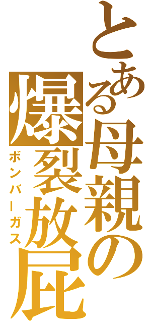 とある母親の爆裂放屁（ボンバーガス）