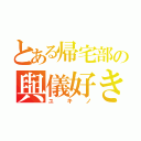 とある帰宅部の與儀好き（ユキノ）