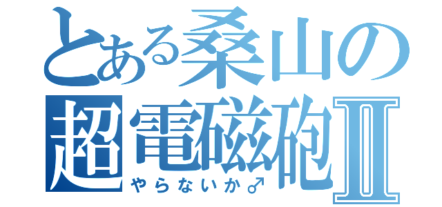 とある桑山の超電磁砲♂Ⅱ（やらないか♂）