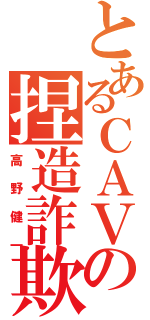 とあるＣＡＶＥの捏造詐欺（高野健一）