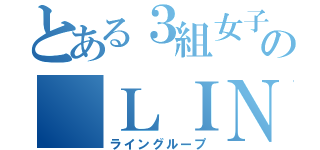 とある３組女子の ＬＩＮＥ（ライングループ）