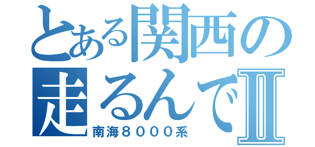 とある関西の走るんですⅡ（南海８０００系）