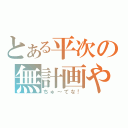 とある平次の無計画やで（ちゅ～てな！）