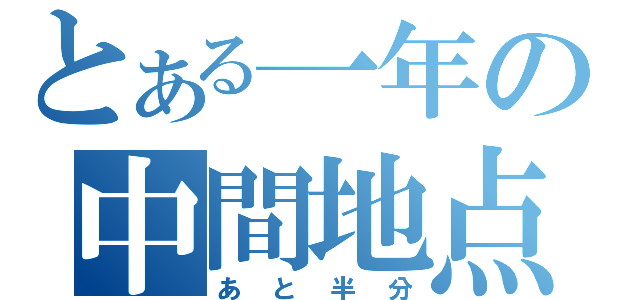 とある一年の中間地点（あと半分）