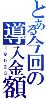 とある今回の導入金額（１９０２３）