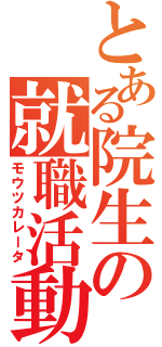 とある院生の就職活動（モウツカレータ）