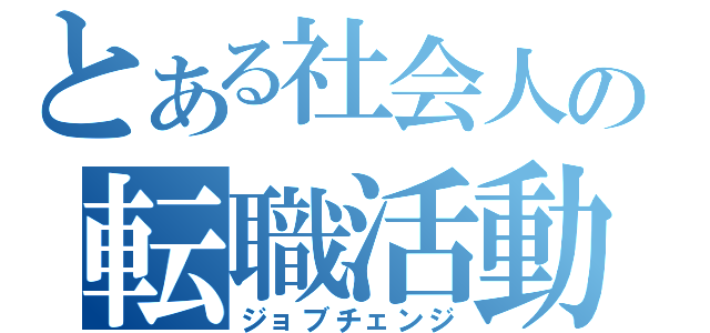 とある社会人の転職活動（ジョブチェンジ）