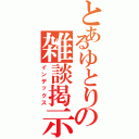 とあるゆとりの雑談掲示板（インデックス）