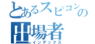 とあるスピコンの出場者（インデックス）