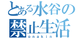 とある水谷の禁止生活（ｏｎａｋｉｎ）