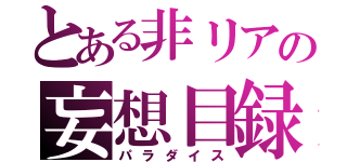 とある非リアの妄想目録（パラダイス）