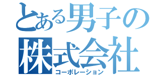 とある男子の株式会社（コーポレーション）