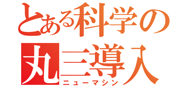 とある科学の丸三導入（ニューマシン）