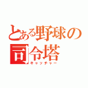 とある野球の司令塔（キャッチャー）