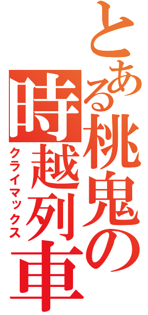 とある桃鬼の時越列車（クライマックス）