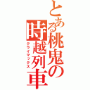 とある桃鬼の時越列車（クライマックス）