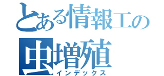 とある情報工の虫増殖（インデックス）