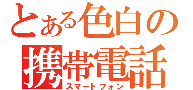 とある色白の携帯電話（スマートフォン）