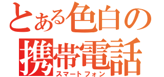 とある色白の携帯電話（スマートフォン）