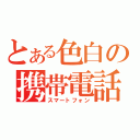 とある色白の携帯電話（スマートフォン）