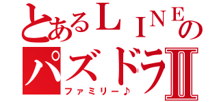 とあるＬＩＮＥのパズドラⅡ（ファミリー♪）