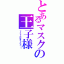 とあるマスクの王子様（マスクが似合うのだ！！）