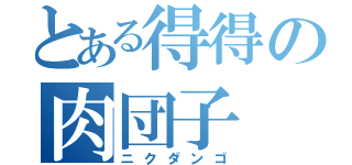 とある得得の肉団子（ニクダンゴ）