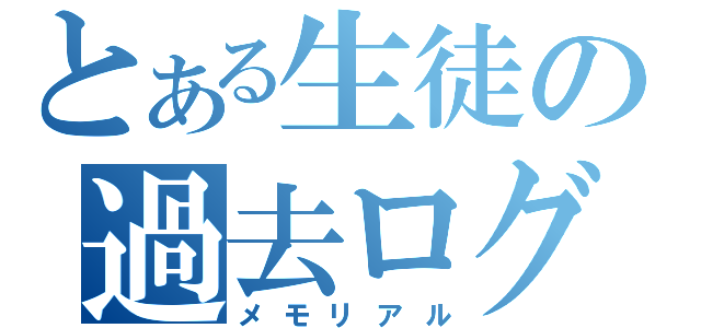 とある生徒の過去ログ（メモリアル）