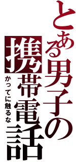 とある男子の携帯電話Ⅱ（かってに触るな）