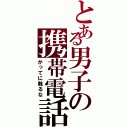 とある男子の携帯電話Ⅱ（かってに触るな）