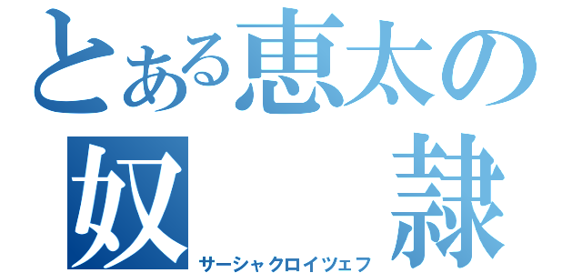 とある恵太の奴　　隷（サーシャクロイツェフ）