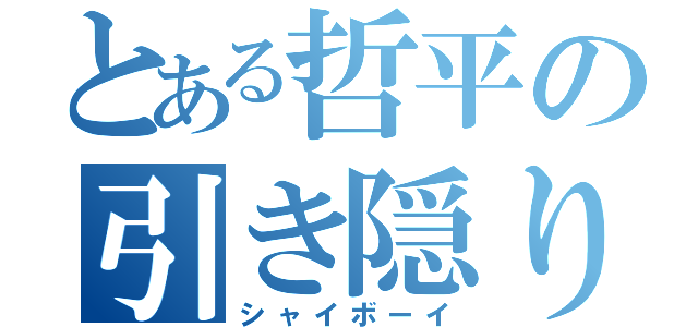 とある哲平の引き隠り（シャイボーイ）