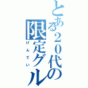 とある２０代の限定グル（げんてい）