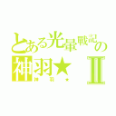 とある光暈戰記の神羽★Ⅱ（神羽★）