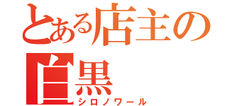 とある店主の白黒（シロノワール）