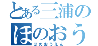 とある三浦のほのおうえん（ほのおうえん）