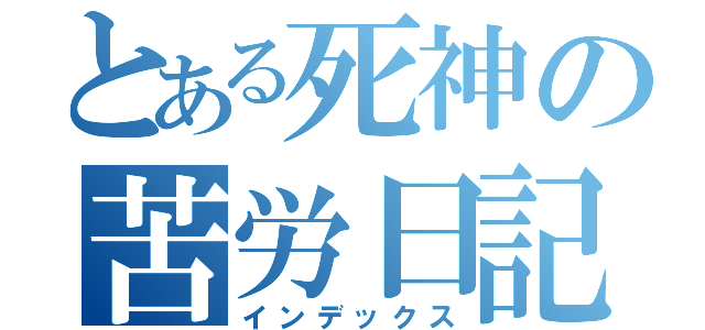 とある死神の苦労日記（インデックス）